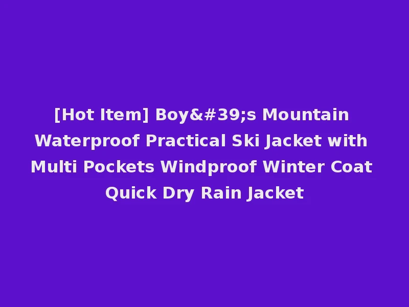 [Hot Item] Boy's Mountain Waterproof Practical Ski Jacket with Multi Pockets Windproof Winter Coat Quick Dry Rain Jacket