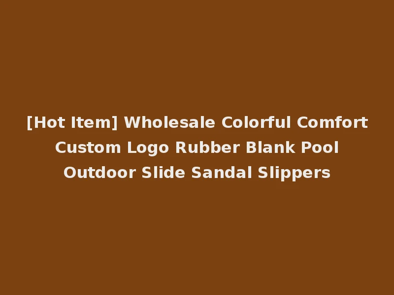 [Hot Item] Wholesale Colorful Comfort Custom Logo Rubber Blank Pool Outdoor Slide Sandal Slippers