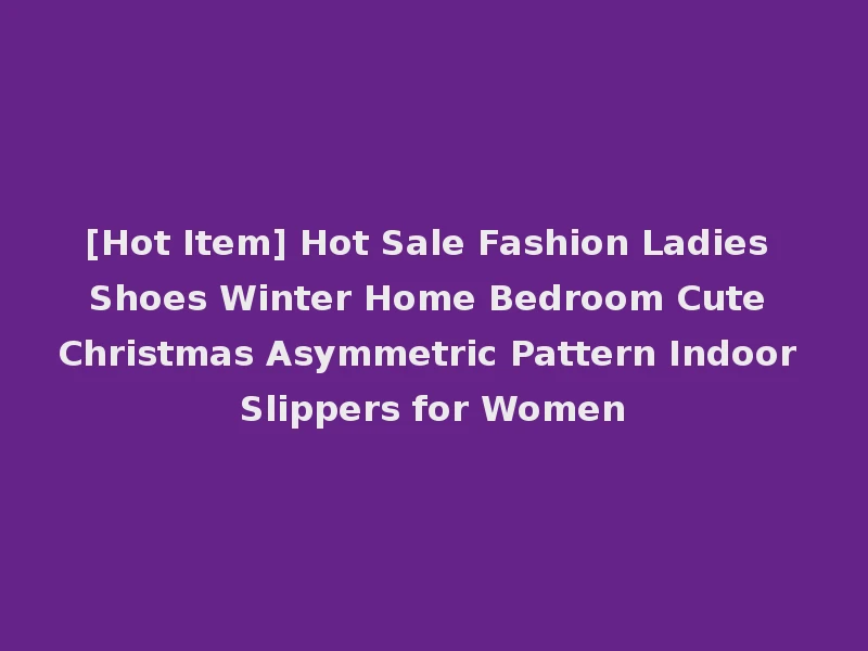[Hot Item] Hot Sale Fashion Ladies Shoes Winter Home Bedroom Cute Christmas Asymmetric Pattern Indoor Slippers for Women