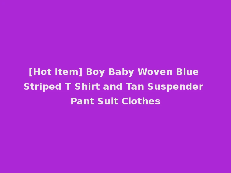 [Hot Item] Boy Baby Woven Blue Striped T Shirt and Tan Suspender Pant Suit Clothes
