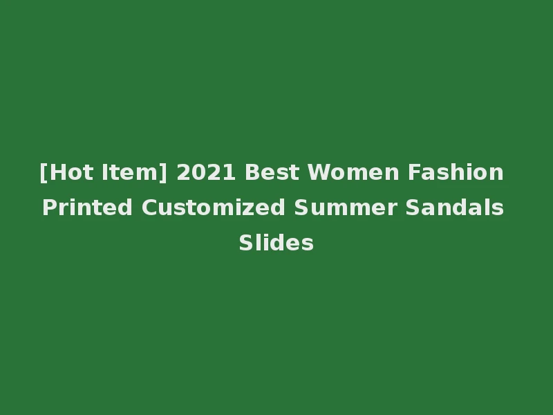 [Hot Item] 2021 Best Women Fashion Printed Customized Summer Sandals Slides