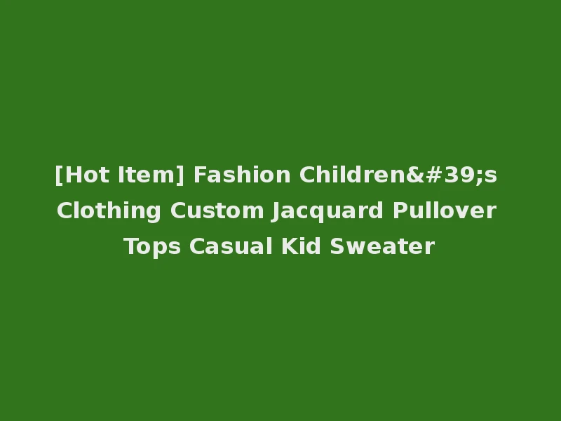 [Hot Item] Fashion Children's Clothing Custom Jacquard Pullover Tops Casual Kid Sweater