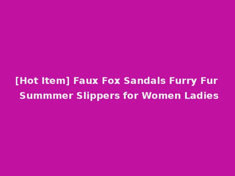 [Hot Item] Faux Fox Sandals Furry Fur Summmer Slippers for Women Ladies