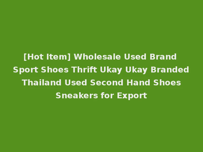 [Hot Item] Wholesale Used Brand Sport Shoes Thrift Ukay Ukay Branded Thailand Used Second Hand Shoes Sneakers for Export