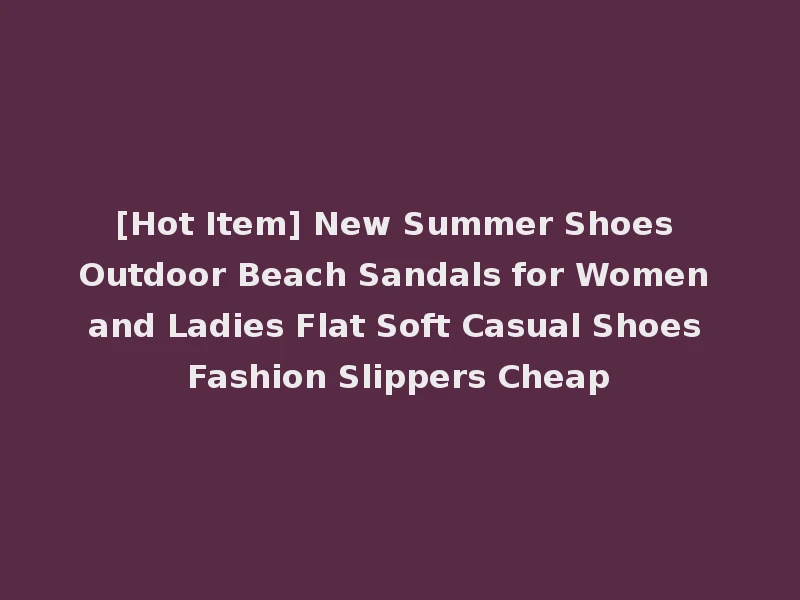 [Hot Item] New Summer Shoes Outdoor Beach Sandals for Women and Ladies Flat Soft Casual Shoes Fashion Slippers Cheap