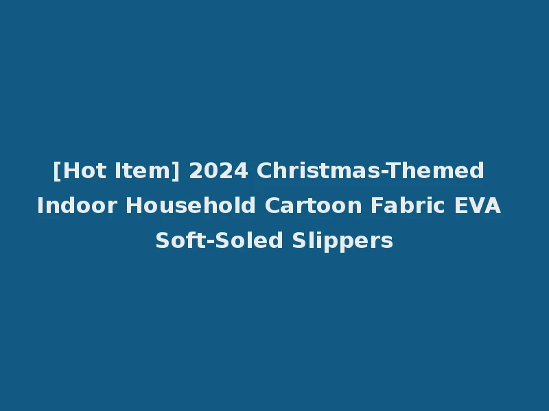 [Hot Item] 2024 Christmas-Themed Indoor Household Cartoon Fabric EVA Soft-Soled Slippers