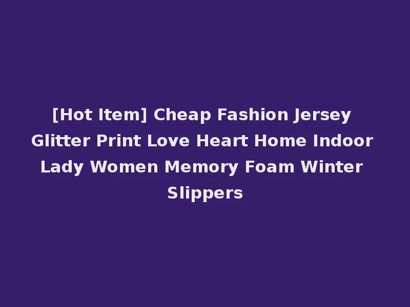 [Hot Item] Cheap Fashion Jersey Glitter Print Love Heart Home Indoor Lady Women Memory Foam Winter Slippers