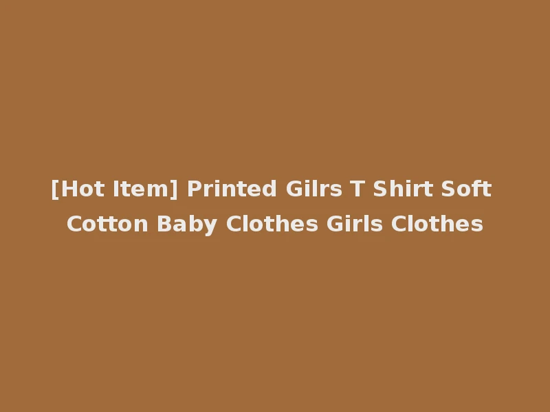 [Hot Item] Printed Gilrs T Shirt Soft Cotton Baby Clothes Girls Clothes