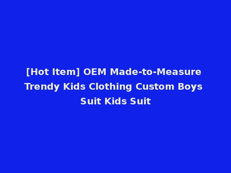 [Hot Item] OEM Made-to-Measure Trendy Kids Clothing Custom Boys Suit Kids Suit