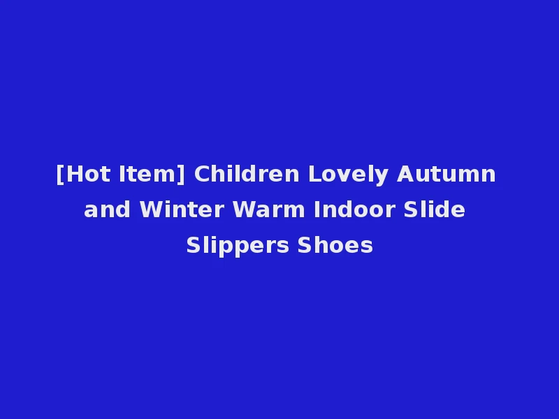 [Hot Item] Children Lovely Autumn and Winter Warm Indoor Slide Slippers Shoes
