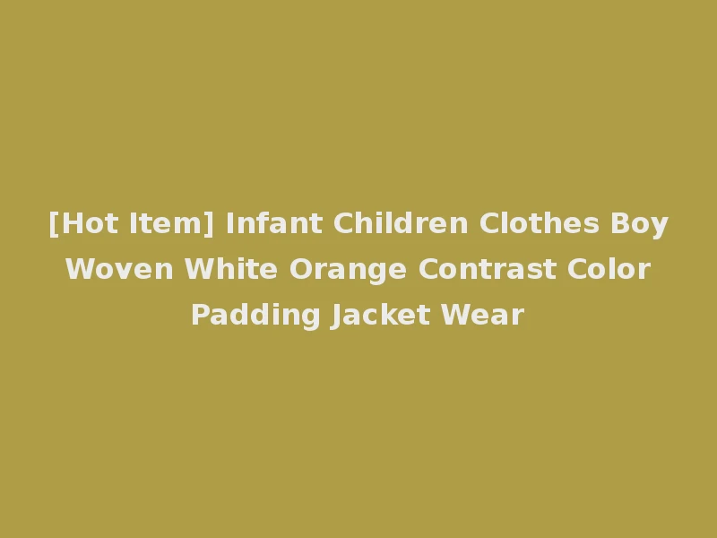 [Hot Item] Infant Children Clothes Boy Woven White Orange Contrast Color Padding Jacket Wear