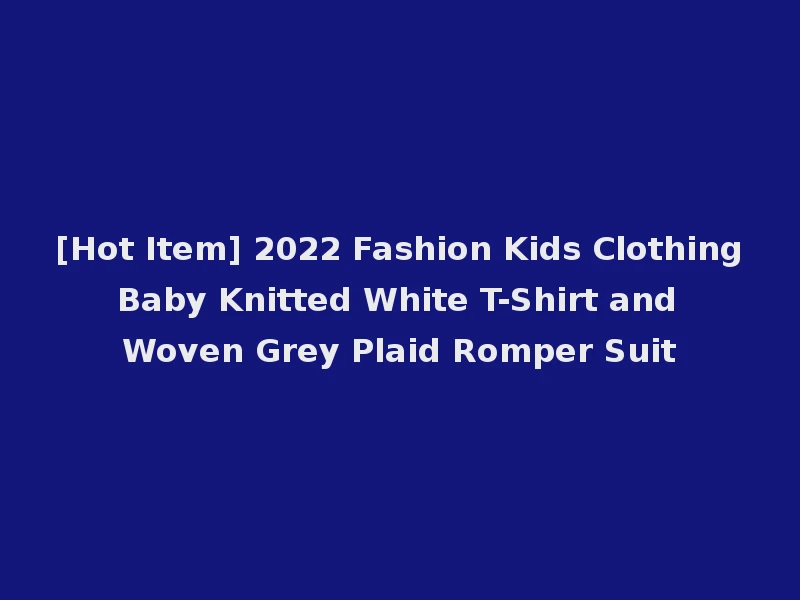 [Hot Item] 2022 Fashion Kids Clothing Baby Knitted White T-Shirt and Woven Grey Plaid Romper Suit