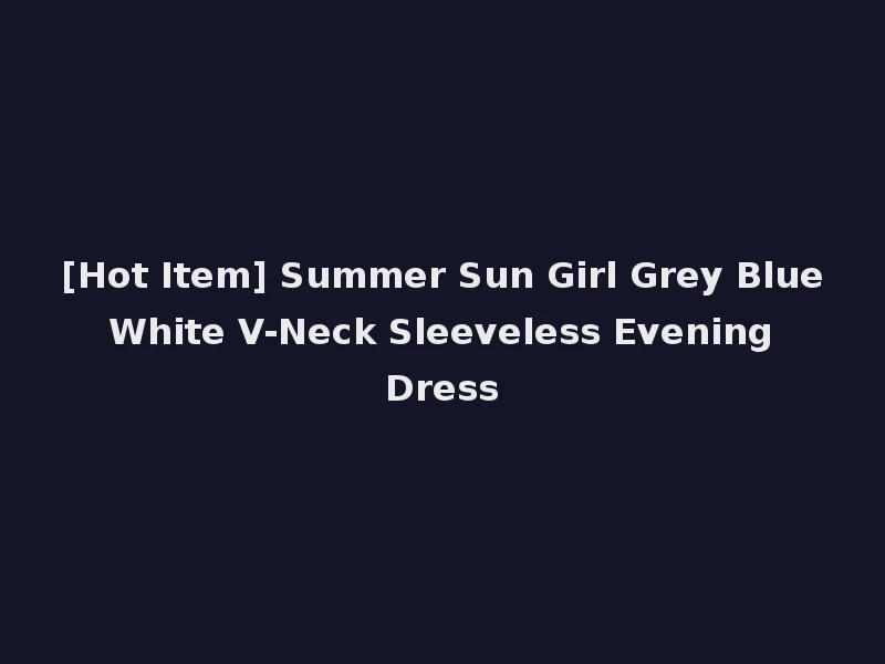 [Hot Item] Summer Sun Girl Grey Blue White V-Neck Sleeveless Evening Dress