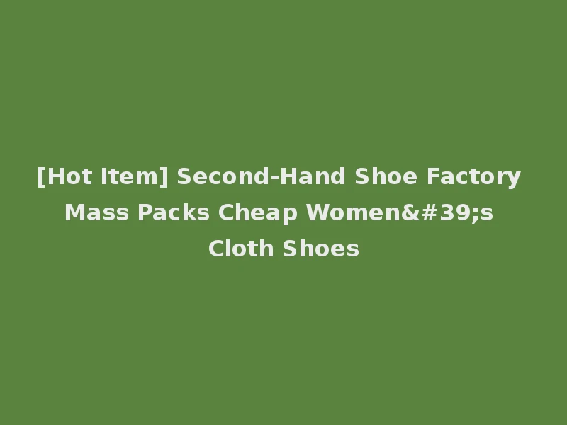 [Hot Item] Second-Hand Shoe Factory Mass Packs Cheap Women's Cloth Shoes