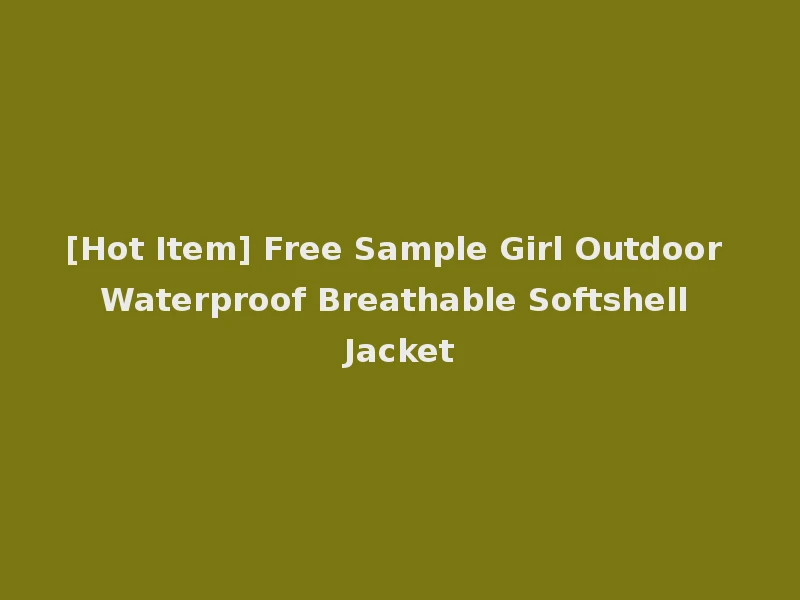 [Hot Item] Free Sample Girl Outdoor Waterproof Breathable Softshell Jacket