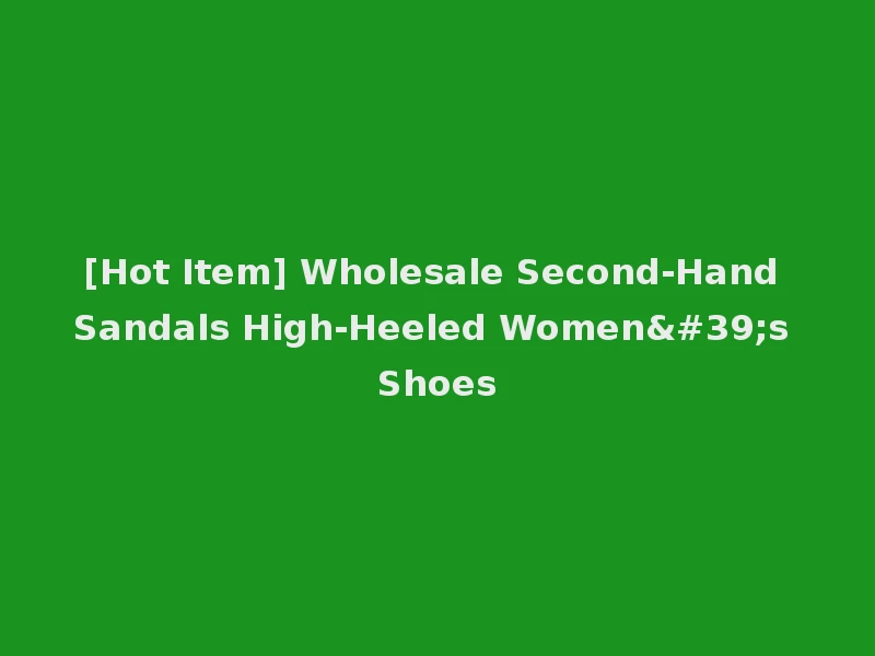 [Hot Item] Wholesale Second-Hand Sandals High-Heeled Women's Shoes