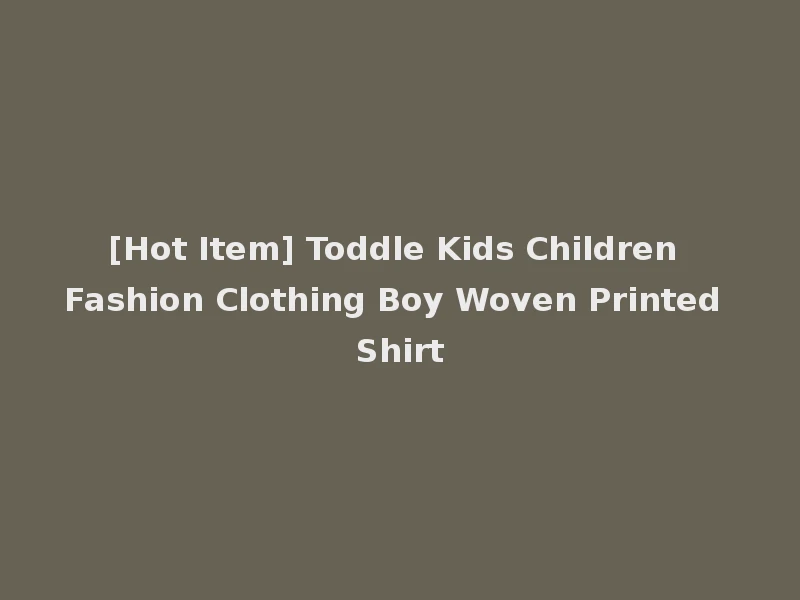 [Hot Item] Toddle Kids Children Fashion Clothing Boy Woven Printed Shirt