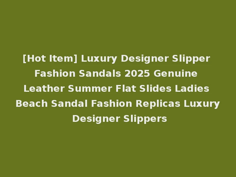 [Hot Item] Luxury Designer Slipper Fashion Sandals 2025 Genuine Leather Summer Flat Slides Ladies Beach Sandal Fashion Replicas Luxury Designer Slippers