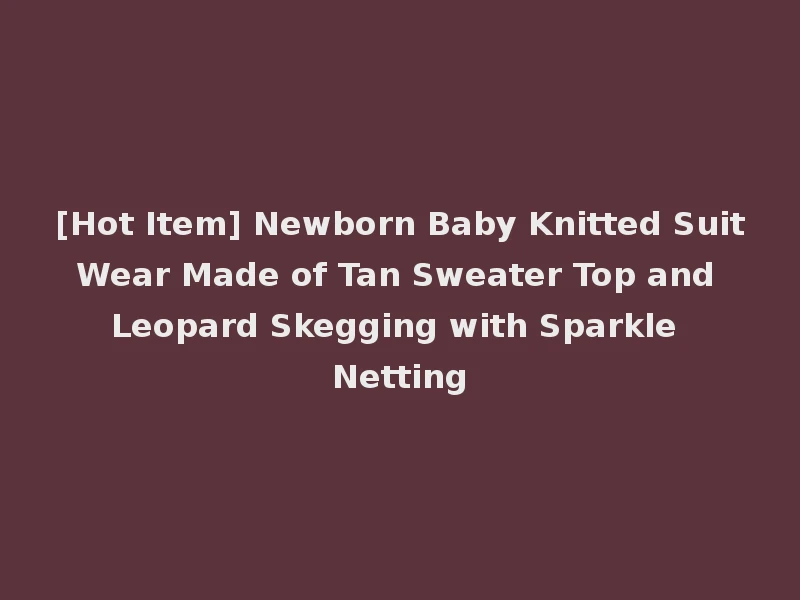 [Hot Item] Newborn Baby Knitted Suit Wear Made of Tan Sweater Top and Leopard Skegging with Sparkle Netting
