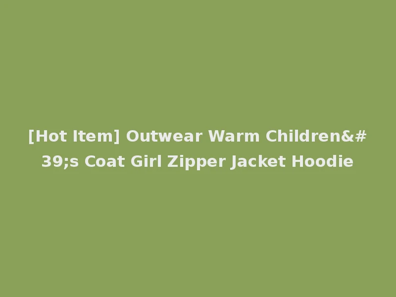 [Hot Item] Outwear Warm Children's Coat Girl Zipper Jacket Hoodie