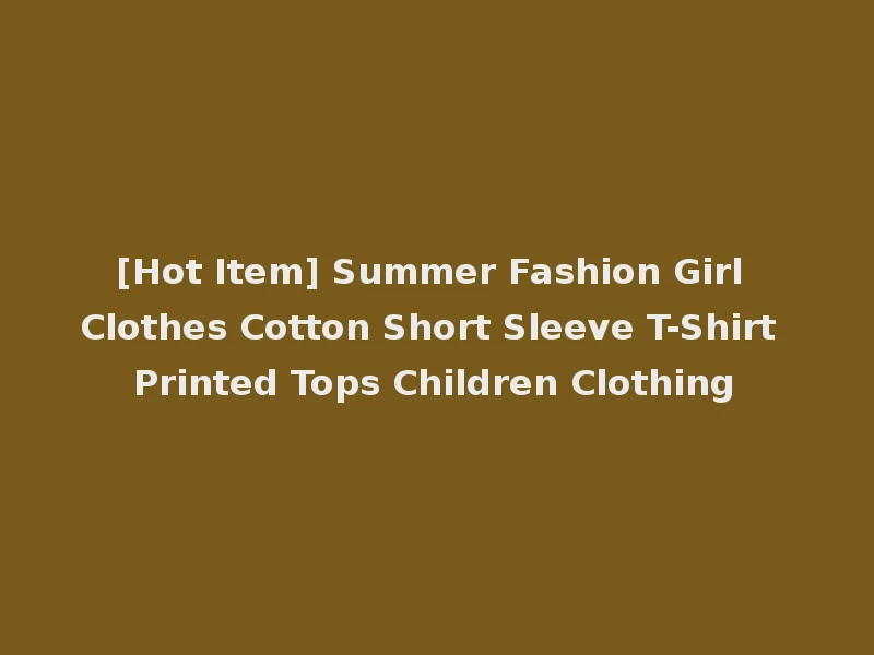 [Hot Item] Summer Fashion Girl Clothes Cotton Short Sleeve T-Shirt Printed Tops Children Clothing