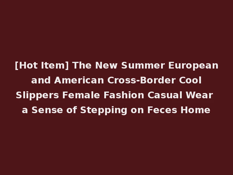 [Hot Item] The New Summer European and American Cross-Border Cool Slippers Female Fashion Casual Wear a Sense of Stepping on Feces Home