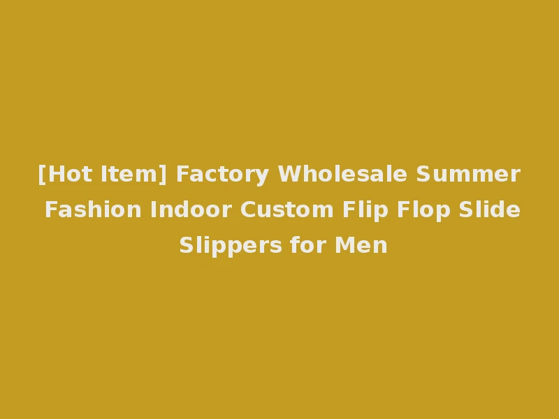 [Hot Item] Factory Wholesale Summer Fashion Indoor Custom Flip Flop Slide Slippers for Men
