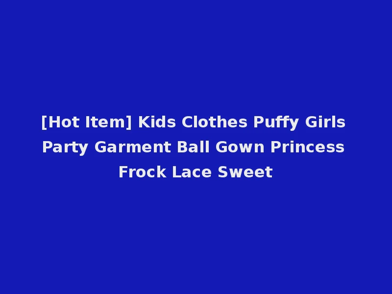[Hot Item] Kids Clothes Puffy Girls Party Garment Ball Gown Princess Frock Lace Sweet
