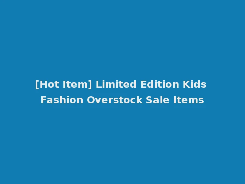 [Hot Item] Limited Edition Kids Fashion Overstock Sale Items