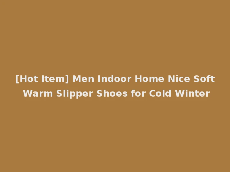 [Hot Item] Men Indoor Home Nice Soft Warm Slipper Shoes for Cold Winter