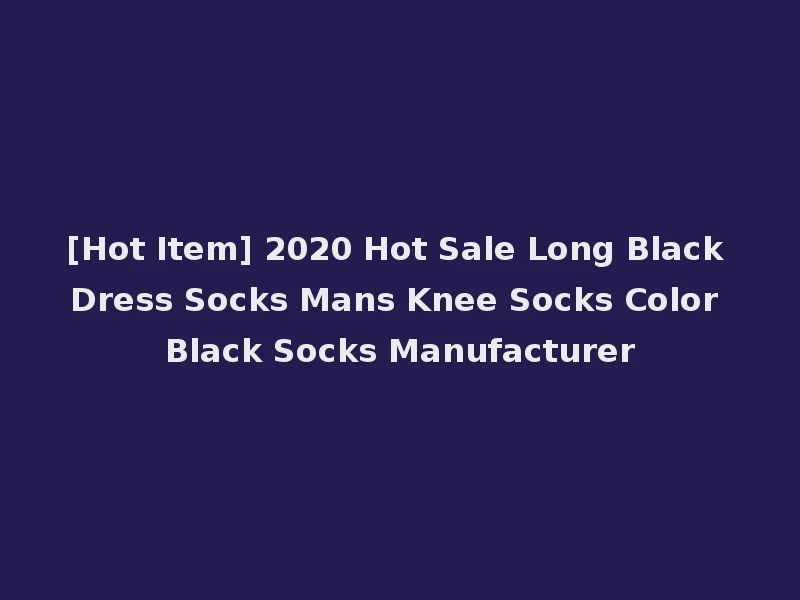 [Hot Item] 2020 Hot Sale Long Black Dress Socks Mans Knee Socks Color Black Socks Manufacturer