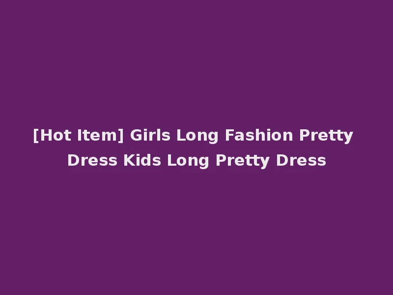 [Hot Item] Girls Long Fashion Pretty Dress Kids Long Pretty Dress