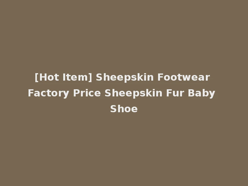 [Hot Item] Sheepskin Footwear Factory Price Sheepskin Fur Baby Shoe