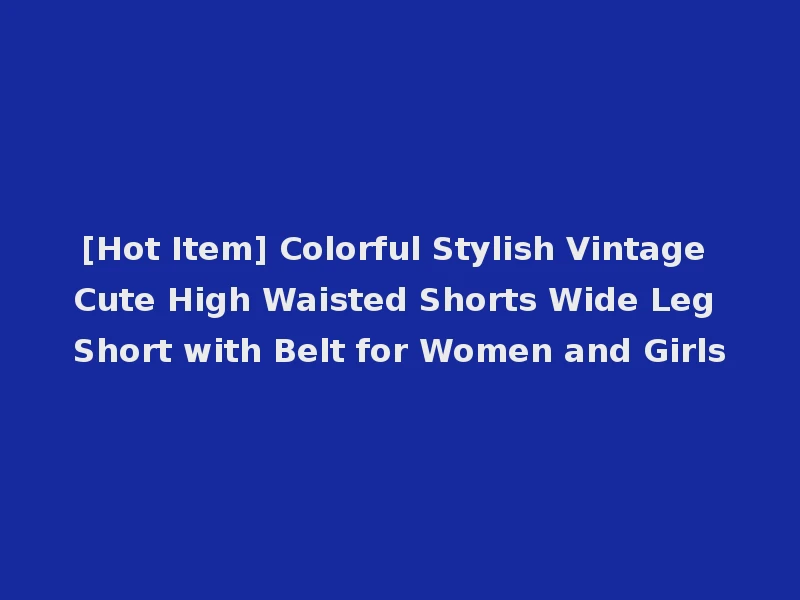 [Hot Item] Colorful Stylish Vintage Cute High Waisted Shorts Wide Leg Short with Belt for Women and Girls
