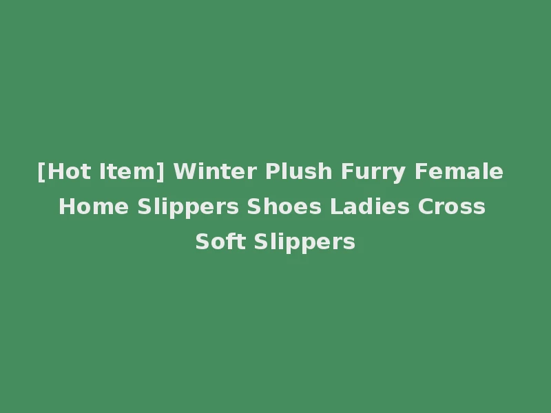 [Hot Item] Winter Plush Furry Female Home Slippers Shoes Ladies Cross Soft Slippers