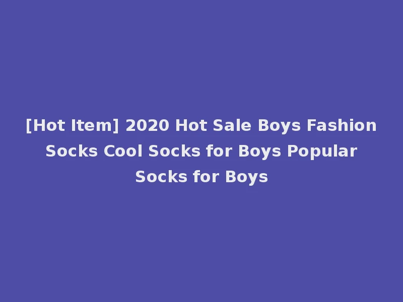 [Hot Item] 2020 Hot Sale Boys Fashion Socks Cool Socks for Boys Popular Socks for Boys