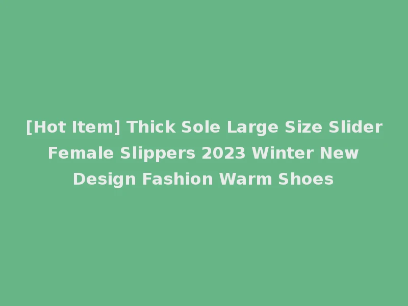 [Hot Item] Thick Sole Large Size Slider Female Slippers 2023 Winter New Design Fashion Warm Shoes