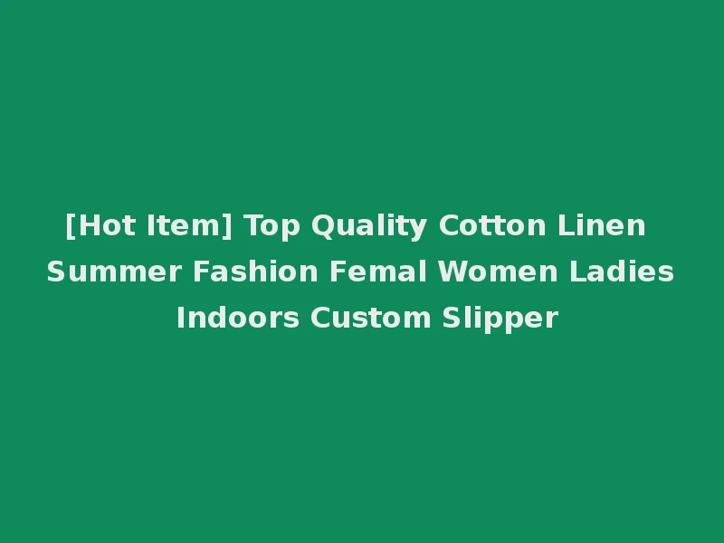 [Hot Item] Top Quality Cotton Linen Summer Fashion Femal Women Ladies Indoors Custom Slipper