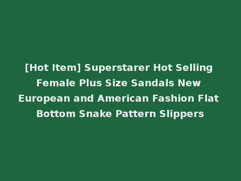 [Hot Item] Superstarer Hot Selling Female Plus Size Sandals New European and American Fashion Flat Bottom Snake Pattern Slippers