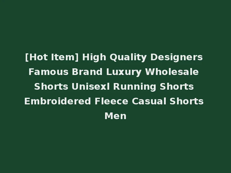 [Hot Item] High Quality Designers Famous Brand Luxury Wholesale Shorts Unisexl Running Shorts Embroidered Fleece Casual Shorts Men