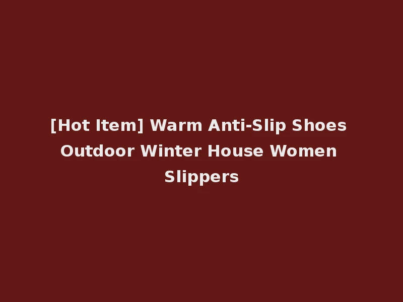 [Hot Item] Warm Anti-Slip Shoes Outdoor Winter House Women Slippers