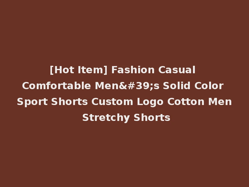 [Hot Item] Fashion Casual Comfortable Men's Solid Color Sport Shorts Custom Logo Cotton Men Stretchy Shorts