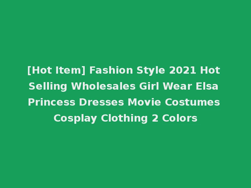[Hot Item] Fashion Style 2021 Hot Selling Wholesales Girl Wear Elsa Princess Dresses Movie Costumes Cosplay Clothing 2 Colors
