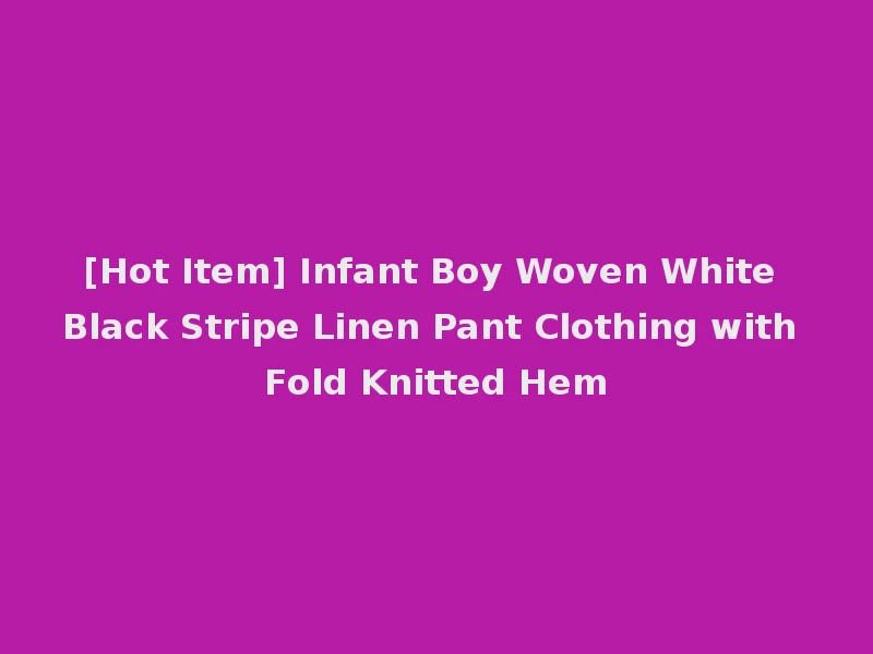 [Hot Item] Infant Boy Woven White Black Stripe Linen Pant Clothing with Fold Knitted Hem