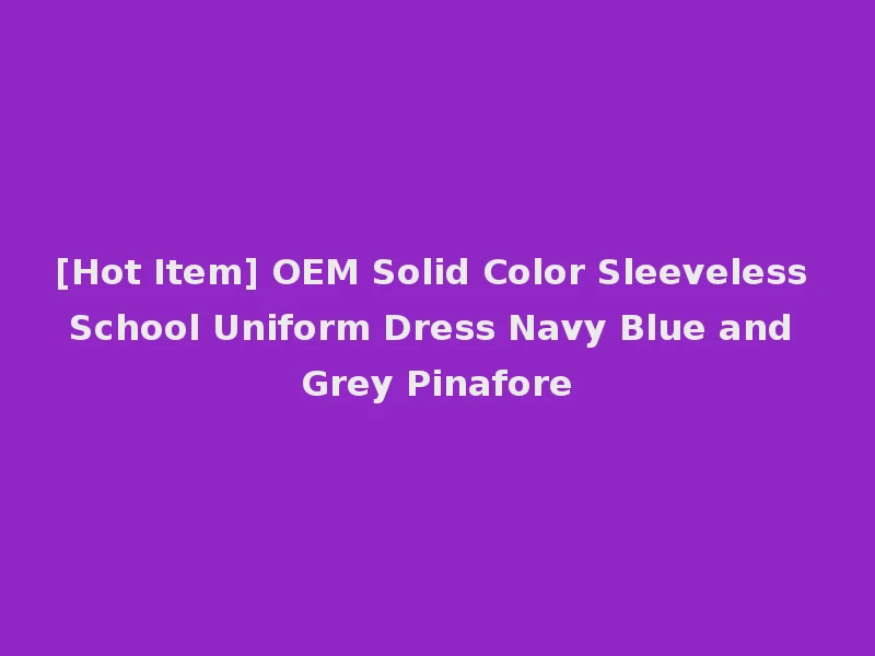 [Hot Item] OEM Solid Color Sleeveless School Uniform Dress Navy Blue and Grey Pinafore
