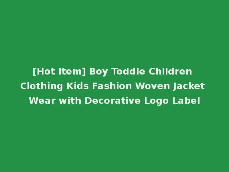 [Hot Item] Boy Toddle Children Clothing Kids Fashion Woven Jacket Wear with Decorative Logo Label