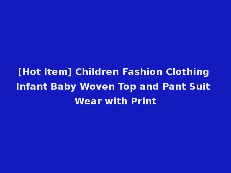 [Hot Item] Children Fashion Clothing Infant Baby Woven Top and Pant Suit Wear with Print