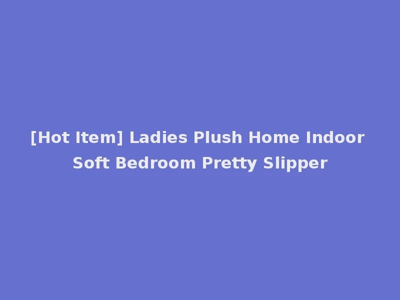 [Hot Item] Ladies Plush Home Indoor Soft Bedroom Pretty Slipper