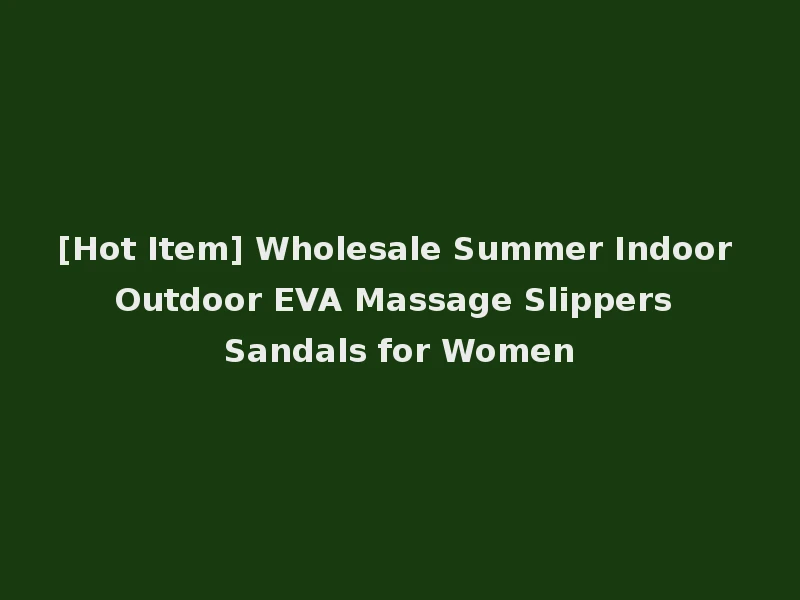 [Hot Item] Wholesale Summer Indoor Outdoor EVA Massage Slippers Sandals for Women