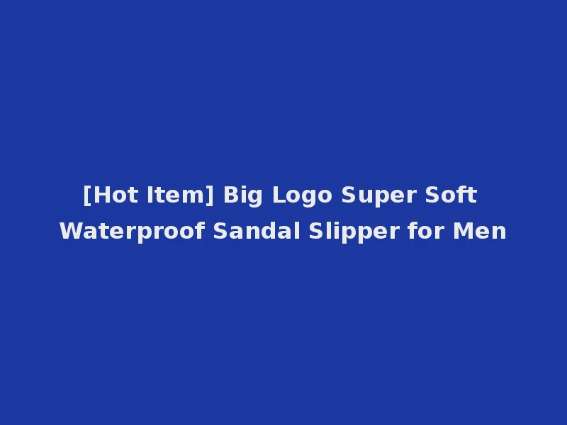 [Hot Item] Big Logo Super Soft Waterproof Sandal Slipper for Men